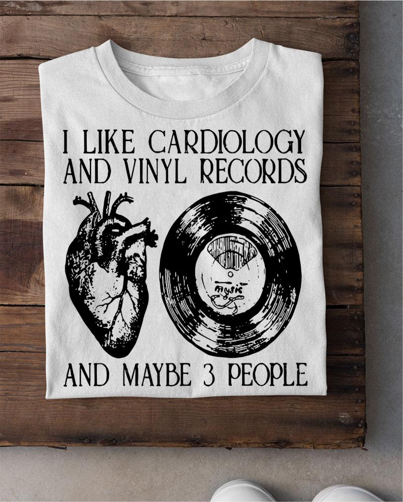 I like cardiology and vinyl records and maybe 3 people t-shirt shirt