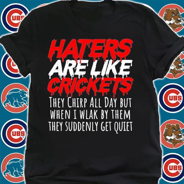 Haters Are Like Crickets They Chirp All Day But When I Wlak By Them T-Shirt t-shirt shirt