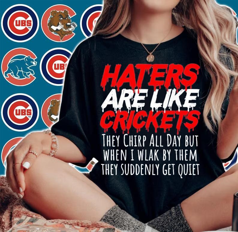 Haters Are Like Crickets They Chirp All Day But When I Wlak By Them T-Shirt t-shirt woman shirt