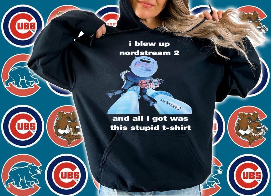 I blew up nordstream 2 and all i got was this stupid shirt t-shirt hoodie