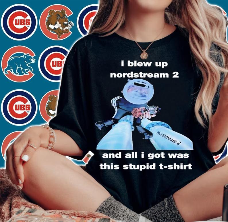 I blew up nordstream 2 and all i got was this stupid shirt t-shirt woman shirt