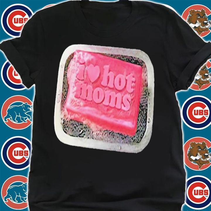 I Love Hot Moms Soap shirt t-shirt shirt