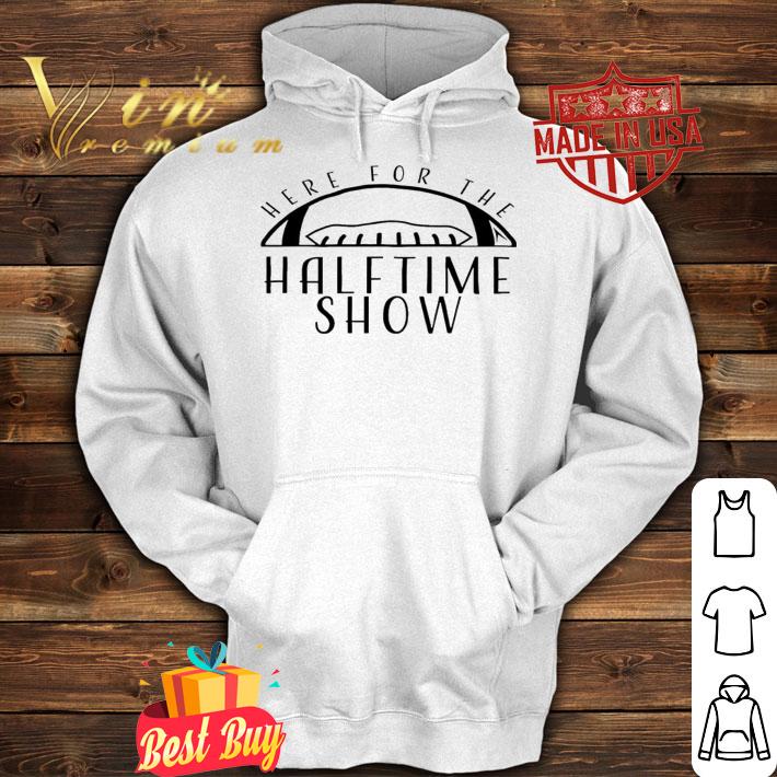 Here for the Halftime Show shirt t-shirt