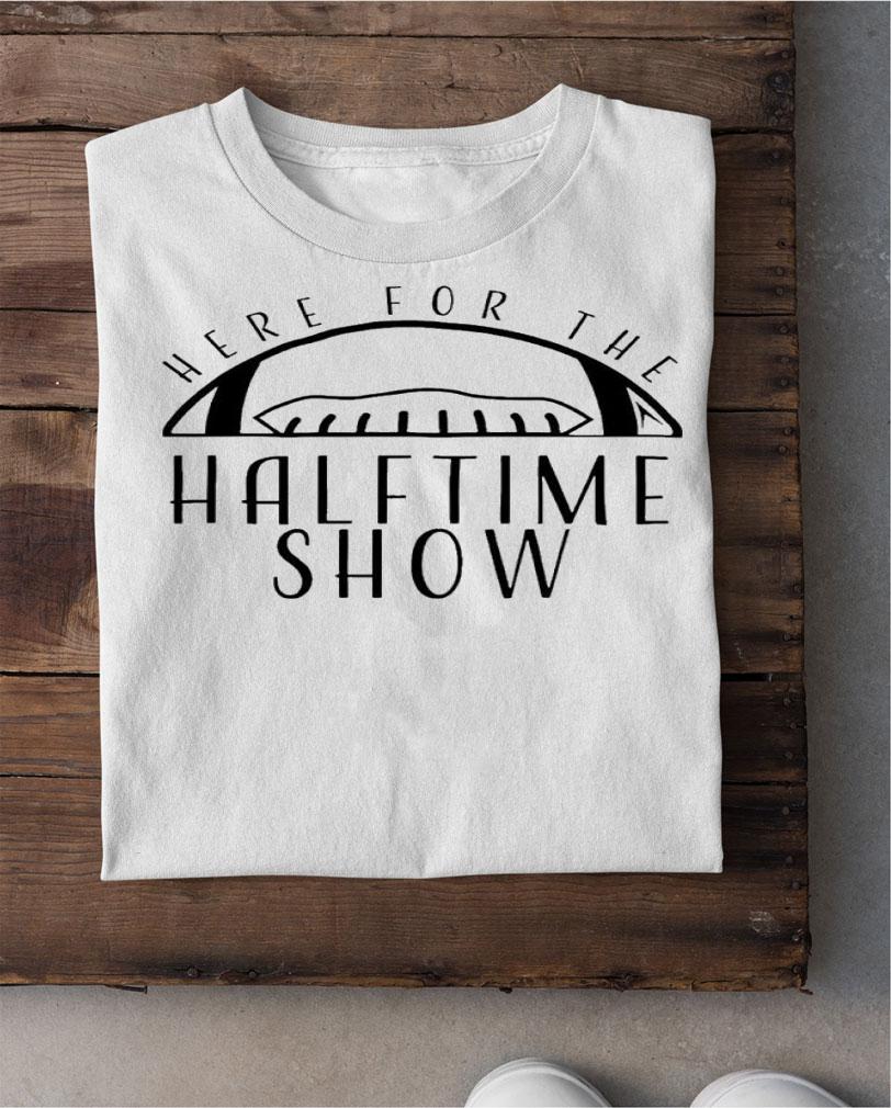 Here for the Halftime Show shirt t-shirt