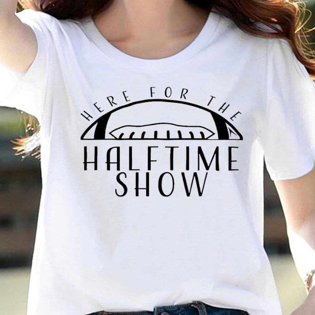Here for the Halftime Show shirt t-shirt