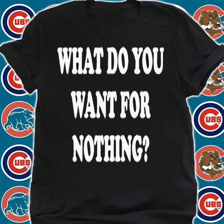 What do you want for nothing shirt t-shirt