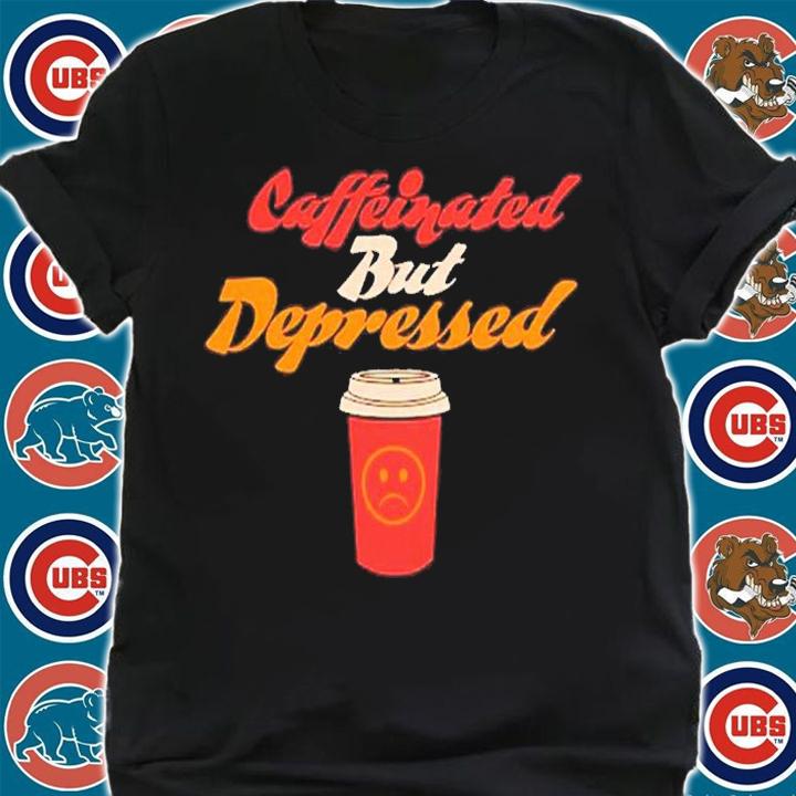 Caffeinated but depressed shirt t-shirt shirt