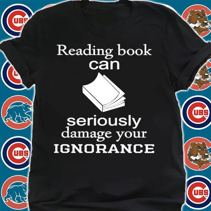 Reading book can seriously damage your ignorance shirt t-shirt shirt