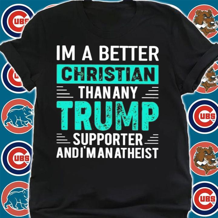 Andrew Cai I'm A Better Christian Than Any Trump Supporter And I'm An Atheist T-Shirt t-shirt