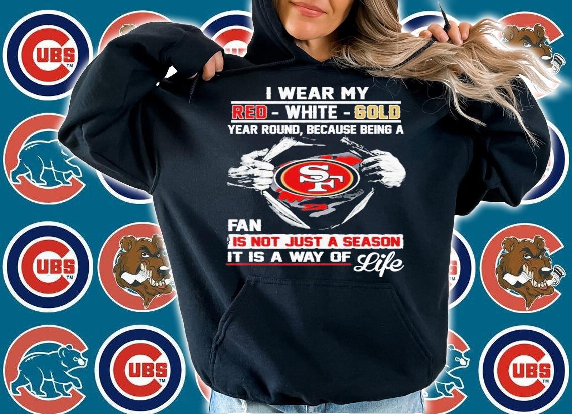 San Francisco I Wear My Red White Gold Year Round Because Being A Fan Is Not Just A Season Shirt t-shirt hoodie