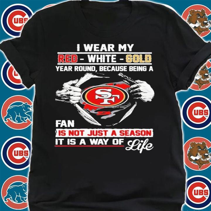 San Francisco I Wear My Red White Gold Year Round Because Being A Fan Is Not Just A Season Shirt t-shirt shirt