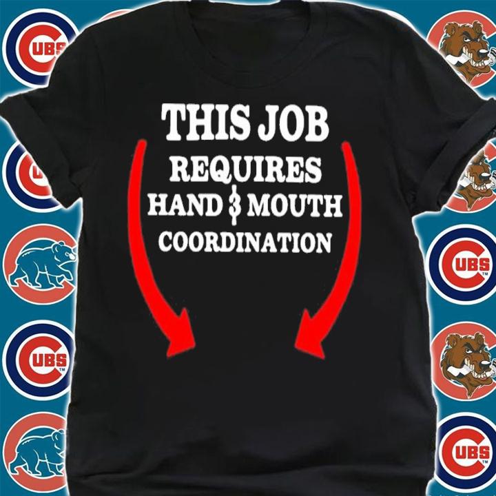 This Job Requires Hand And Mouth Coordination Shirt t-shirt shirt