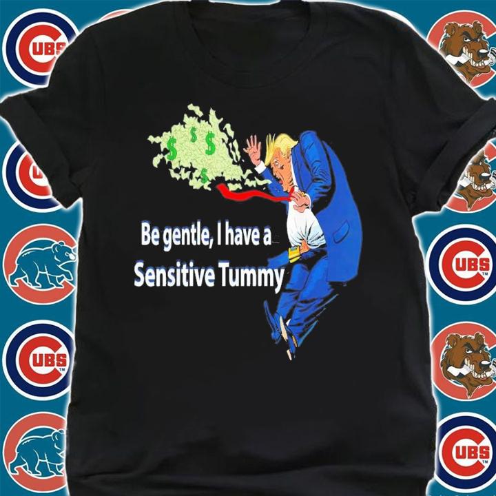 Trump Be Gentle I Have A Sensitive Tummy T-Shirt t-shirt