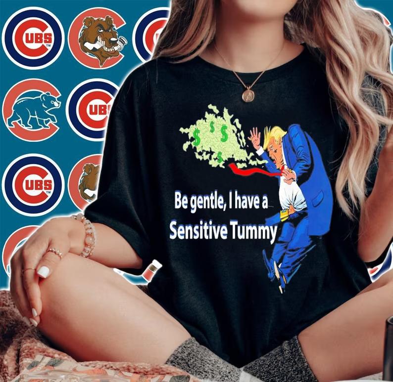 Trump Be Gentle I Have A Sensitive Tummy T-Shirt t-shirt