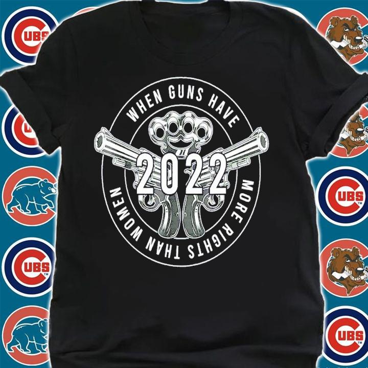 When guns have more rights than women 2022 shirt t-shirt shirt