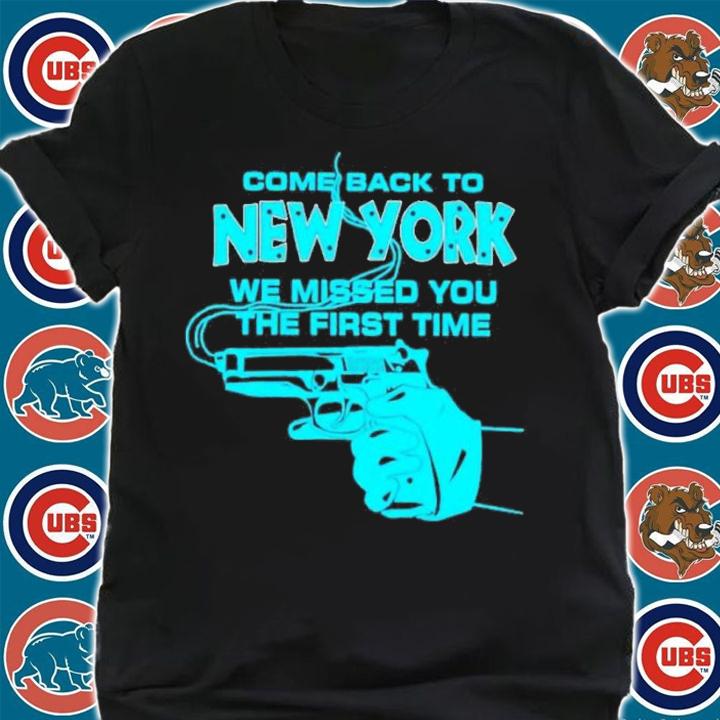 Gun come back to New York we missed you the first time shirt t-shirt shirt