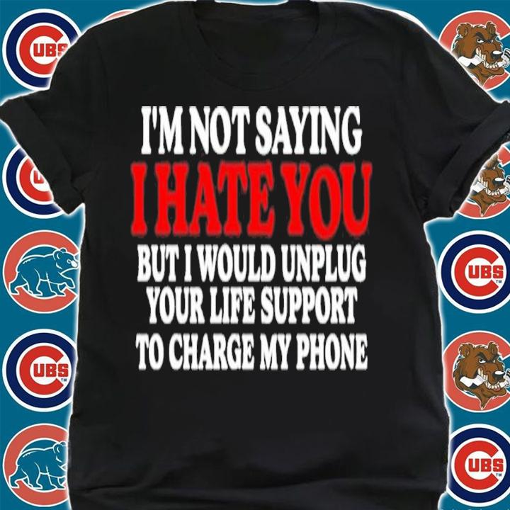 I'm Not Saying I Hate You But I Would Unplug Your Life Support Shirt t-shirt