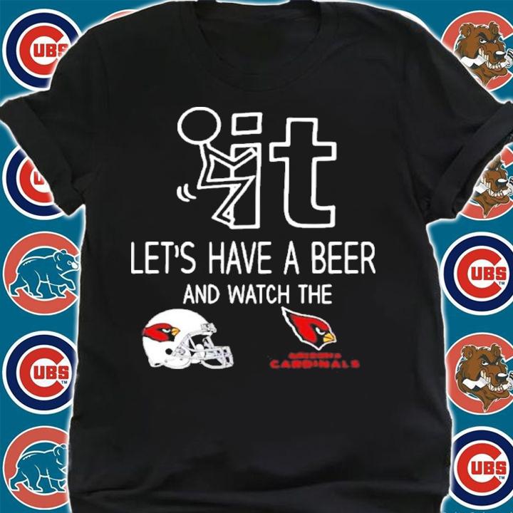 Let's Have A Beer And Watch The Arizona Cardinals Football NFL Shirt t-shirt shirt