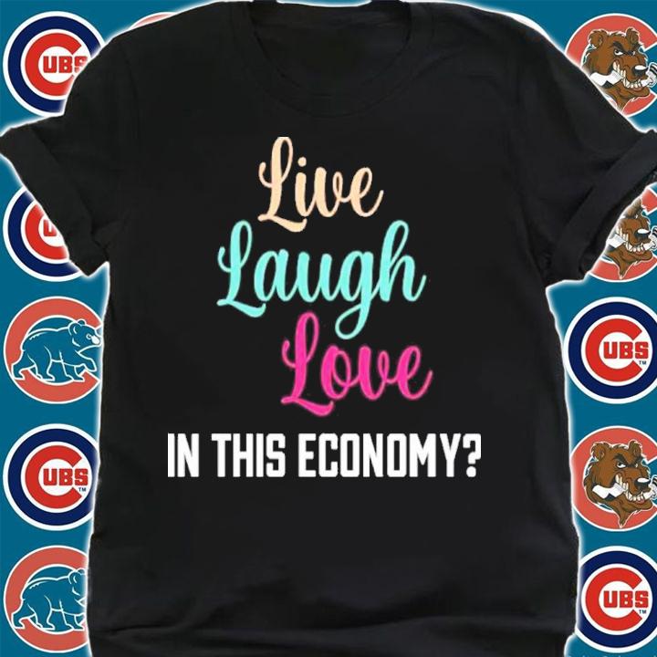 Live Laugh Love In This Economy Shirt t-shirt shirt