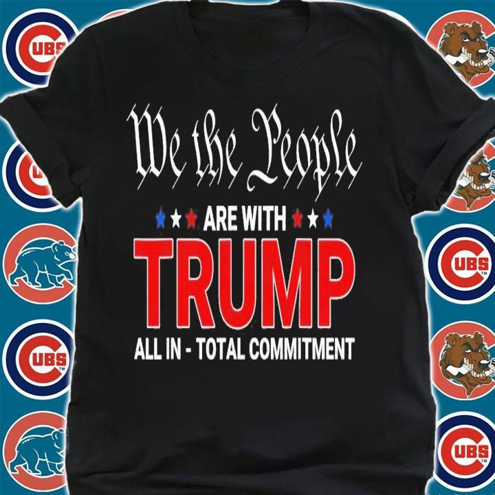 We The People Are With Trump All In Total Commitment T-Shirt t-shirt