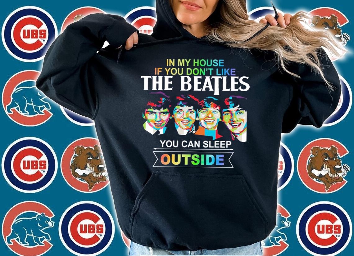 In my house if you dont like The Beatles you can sleep outside t-shirt