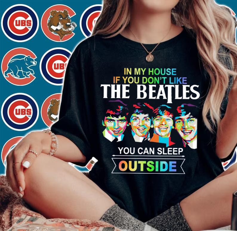 In my house if you dont like The Beatles you can sleep outside t-shirt
