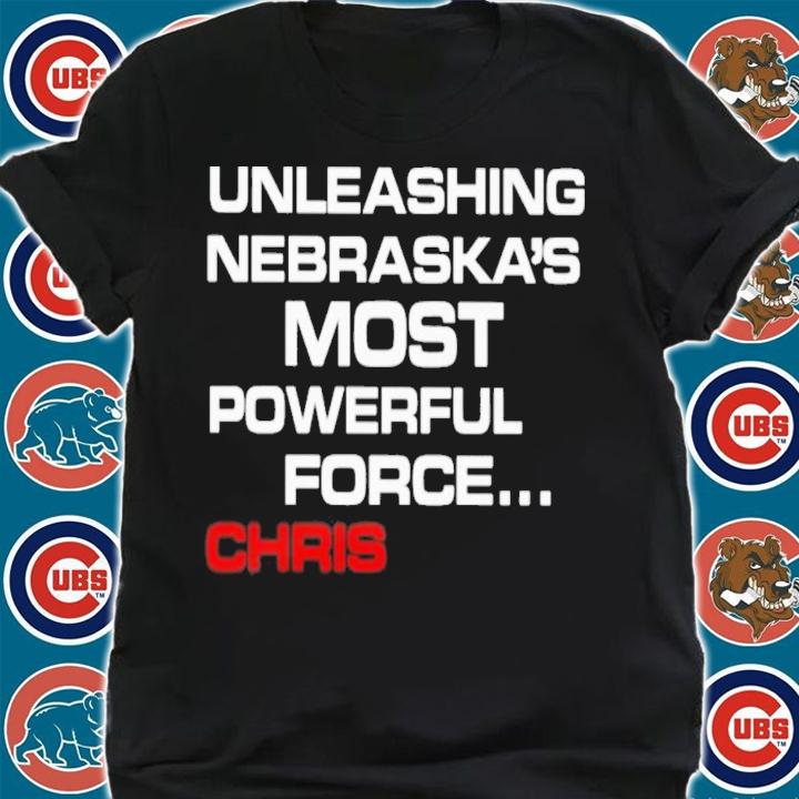 Unleashing Nebraska's Most Powerful Force Chris T-Shirt t-shirt shirt