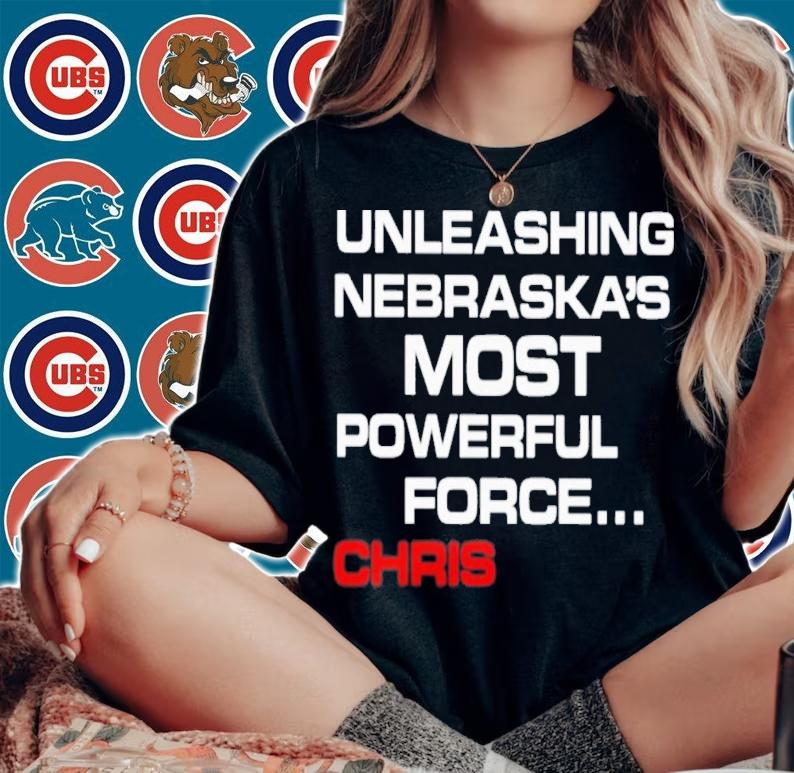Unleashing Nebraska's Most Powerful Force Chris T-Shirt t-shirt woman shirt