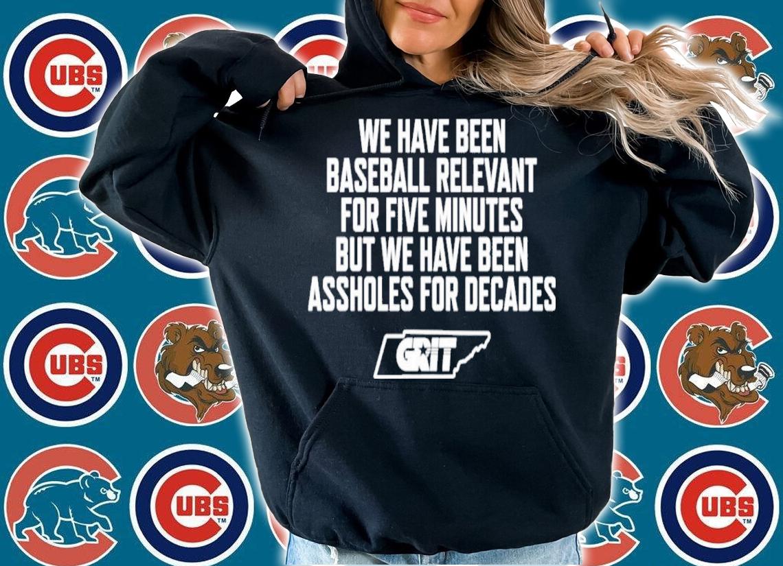 We Have Been Baseball Relevant For Five Minutes But We Have Been Assholes For Decades Tennessee Grit Shirt t-shirt hoodie