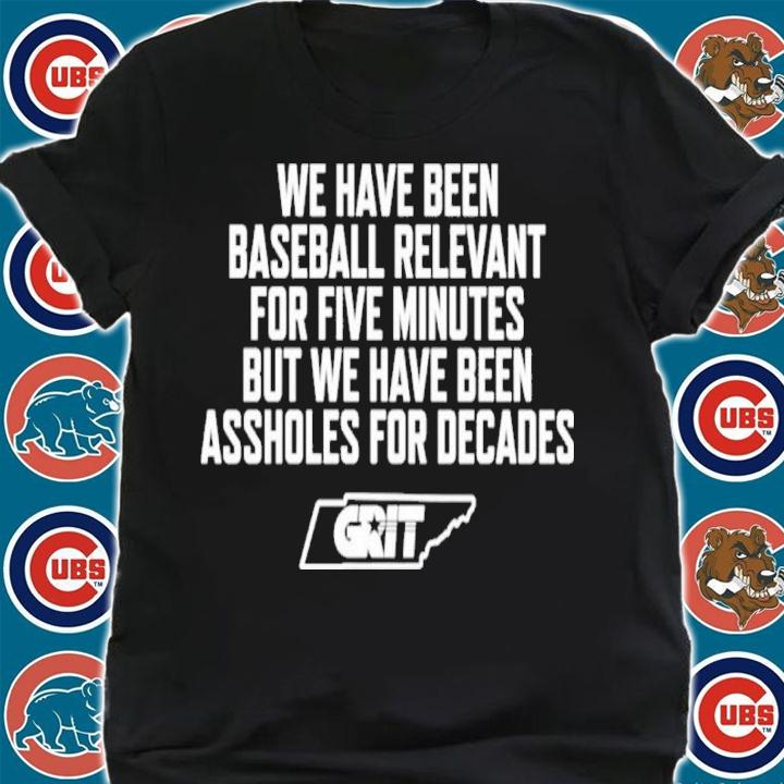 We Have Been Baseball Relevant For Five Minutes But We Have Been Assholes For Decades Tennessee Grit Shirt t-shirt shirt