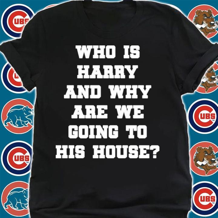 Who Is Harry And Why Are We Going To His House Maria Seeing Harry Today Shirt t-shirt shirt