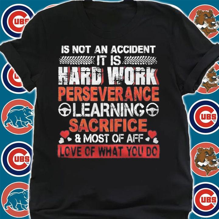 Being A Trucker Is Not An Accident It Is Hard Work Perseverance Learning Sacrifice & Most Of Aff Love Of What You Do Shirt t-shirt