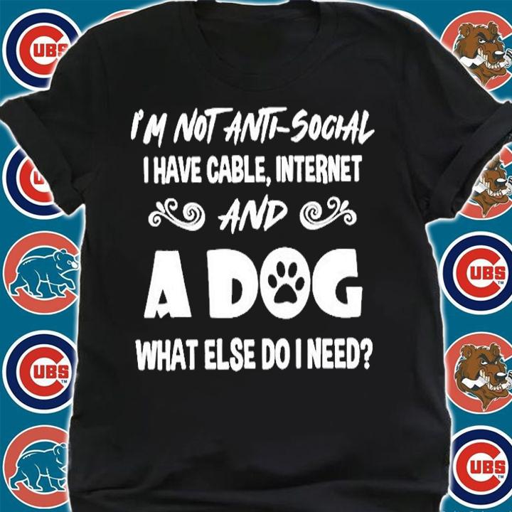 Im Not Anti Social I Have Cable Internet And A Dog What Else Do I Need T-Shirt t-shirt shirt