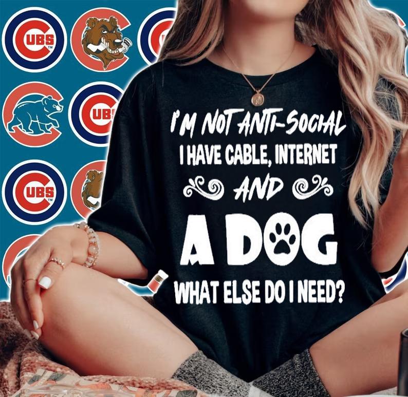 Im Not Anti Social I Have Cable Internet And A Dog What Else Do I Need T-Shirt t-shirt woman shirt