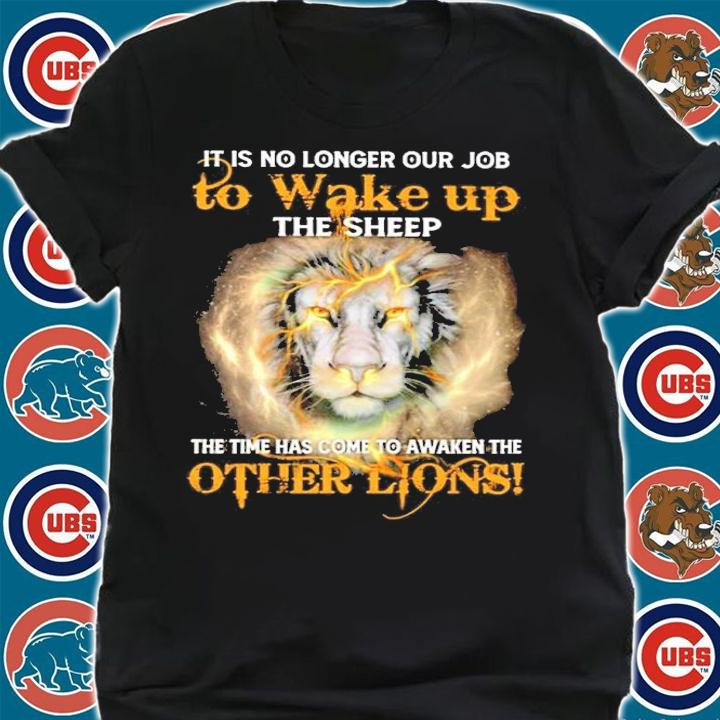It Is No Longer Our Job To Wake Up The Sheep The Time Has Come To Awaken The Other Lions Shirt t-shirt shirt