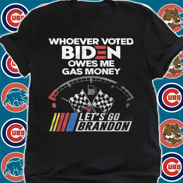 Let's Go Brandon, Whoever Voted Biden Owes Me Gas Money T-Shirt t-shirt shirt
