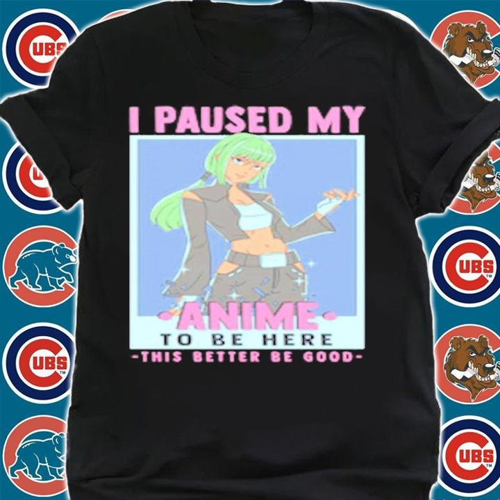 Otaku I Paused My Anime To Be Here This Better Be Good T-Shirt t-shirt shirt