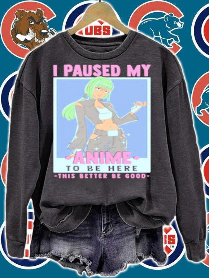 Otaku I Paused My Anime To Be Here This Better Be Good T-Shirt t-shirt sweatshirt