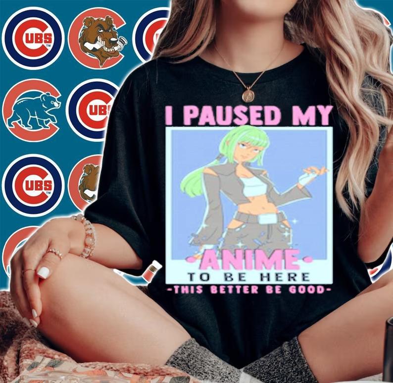 Otaku I Paused My Anime To Be Here This Better Be Good T-Shirt t-shirt woman shirt