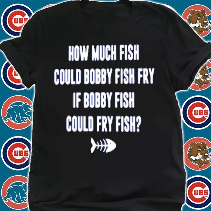 How Much Fish Could Bobby Fish Fry If Bobby Fish Could Fry Fish Shirt