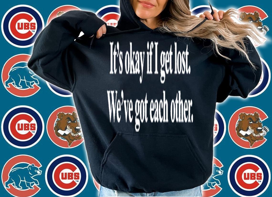 Its Okay If I Get Lost Weve Got Each Other T-Shirt hoodie