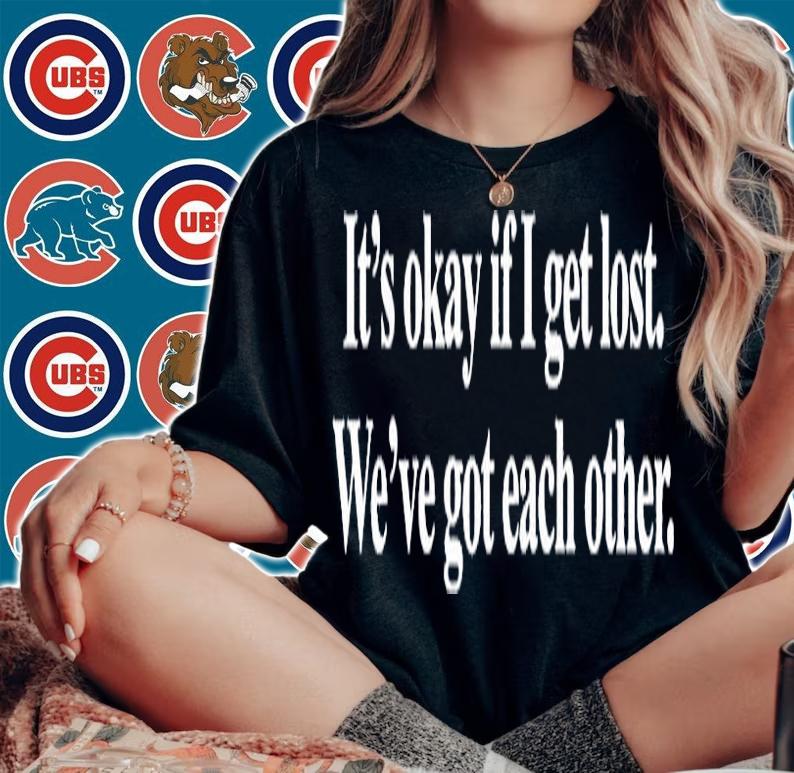 Its Okay If I Get Lost Weve Got Each Other T-Shirt woman shirt