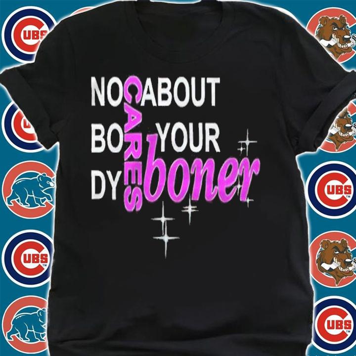 No Body Cares About Your Boner Shirt shirt