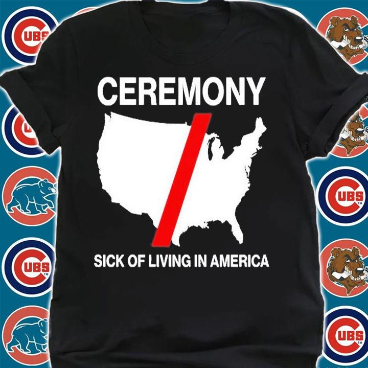 Ceremony Sick Of Living In American T-Shirt shirt