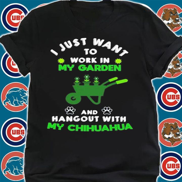 I just want to work in my garden and hangout with my Chihuahua shirt shirt