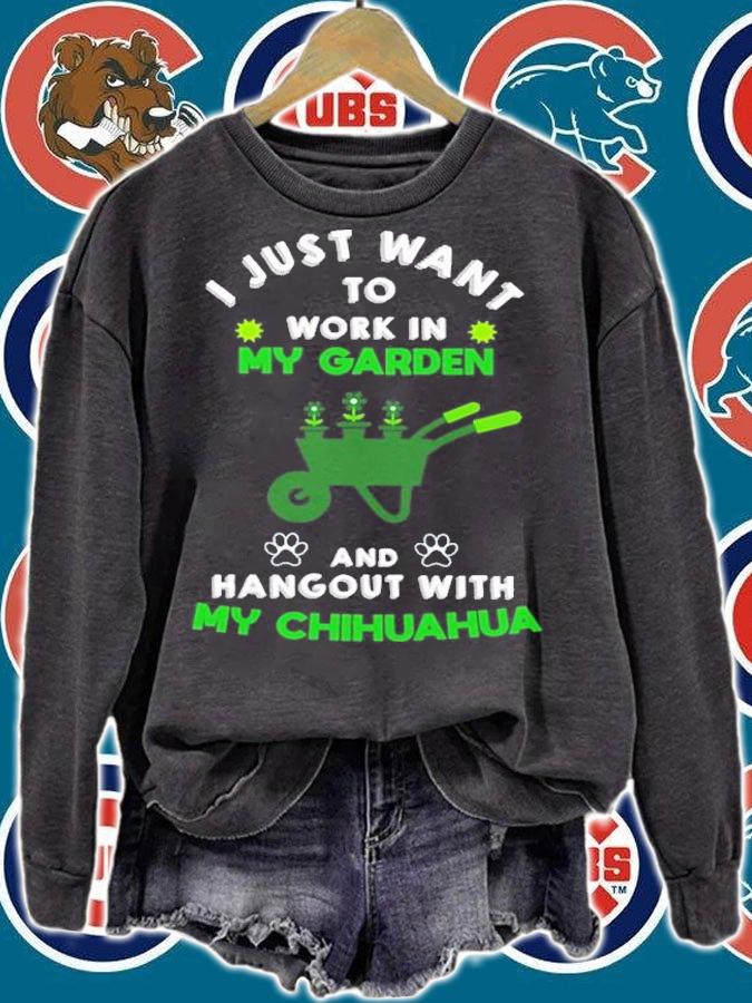 I just want to work in my garden and hangout with my Chihuahua shirt sweatshirt