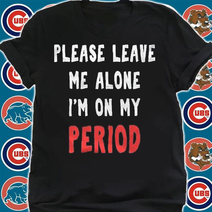 Please Leave Me Alone Im On My Period Funny Shirt shirt
