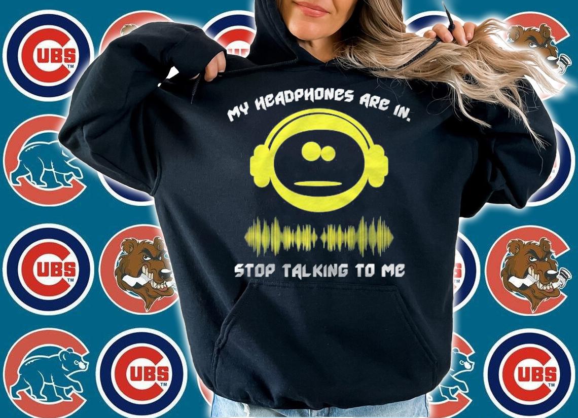 My Headphones Are In Stop Talking To Me T-shirt hoodie