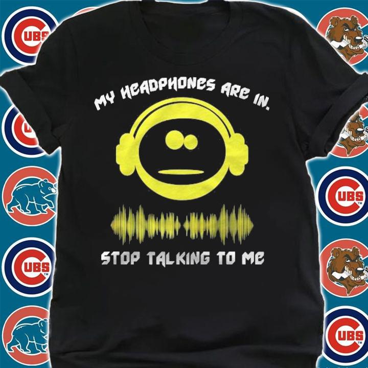 My Headphones Are In Stop Talking To Me T-shirt shirt