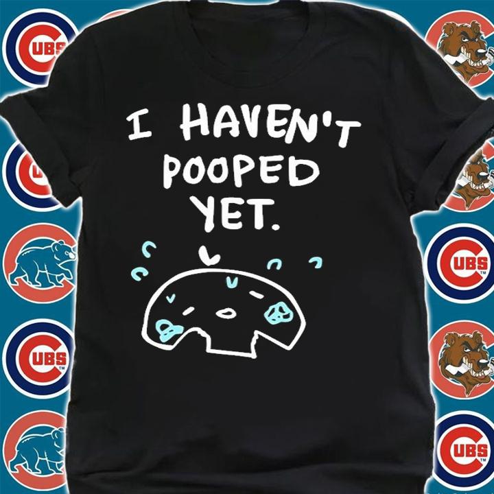 I Havent Pooped Yet T-Shirt